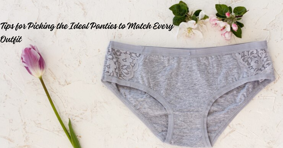 Tips for Picking the Ideal Panties to Match Every Outfit